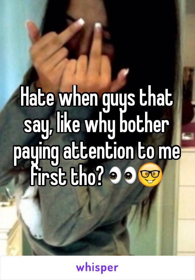 Hate when guys that say, like why bother paying attention to me first tho? 👀🤓