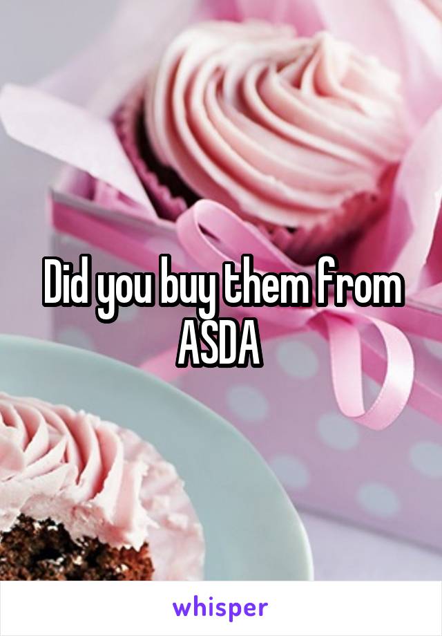 Did you buy them from ASDA 