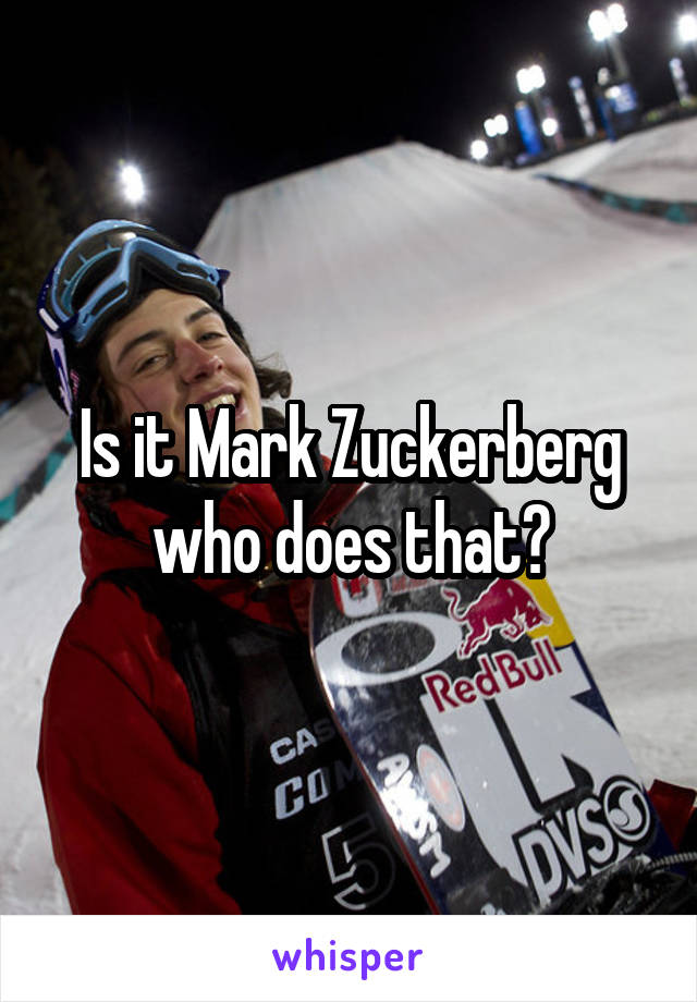 Is it Mark Zuckerberg who does that?