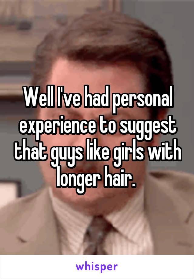 Well I've had personal experience to suggest that guys like girls with longer hair. 