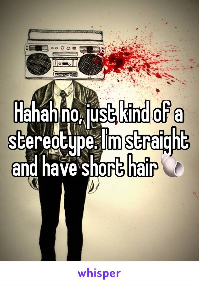 Hahah no, just kind of a stereotype. I'm straight and have short hair🐚