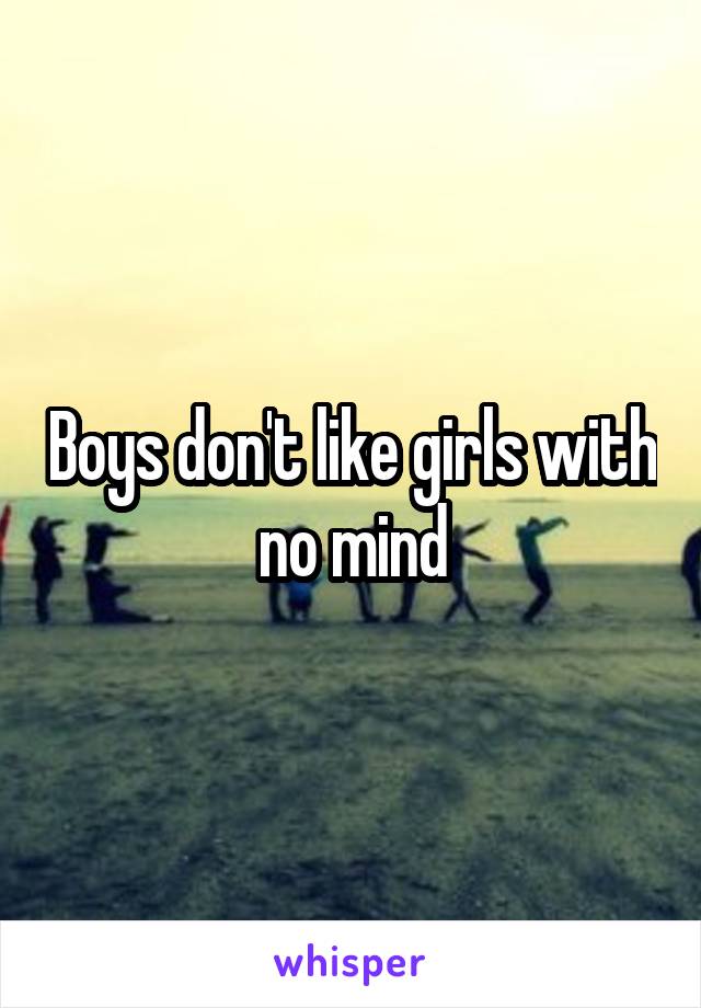 Boys don't like girls with no mind