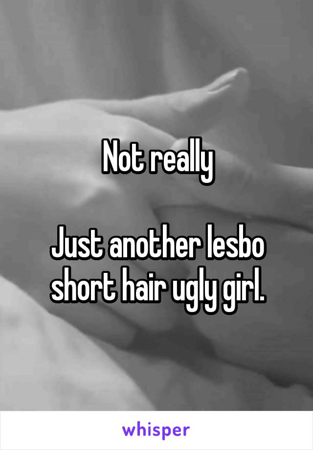 Not really

Just another lesbo short hair ugly girl.