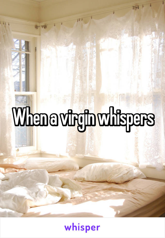 When a virgin whispers