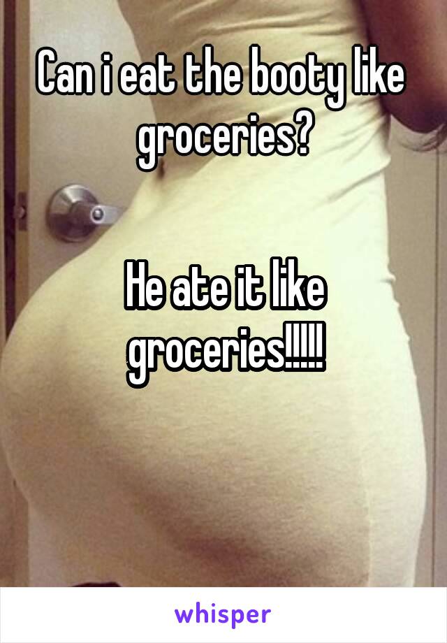 He ate it like groceries!!!!!