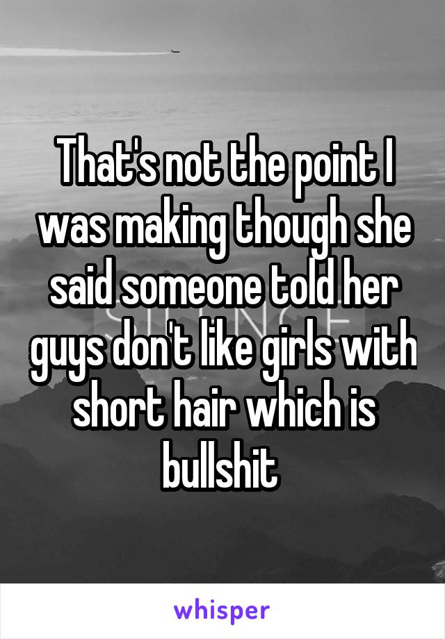 That's not the point I was making though she said someone told her guys don't like girls with short hair which is bullshit 