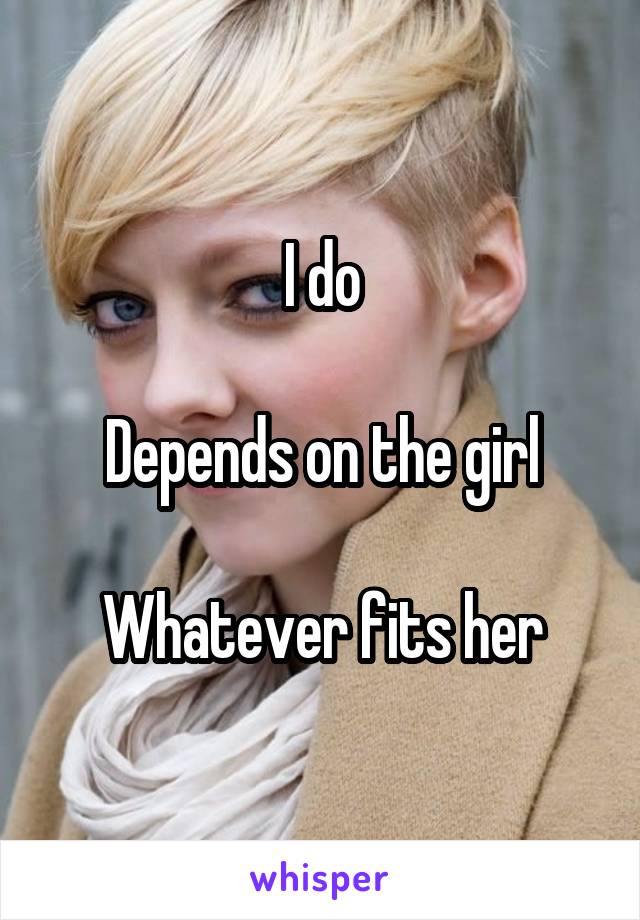 I do

Depends on the girl

Whatever fits her