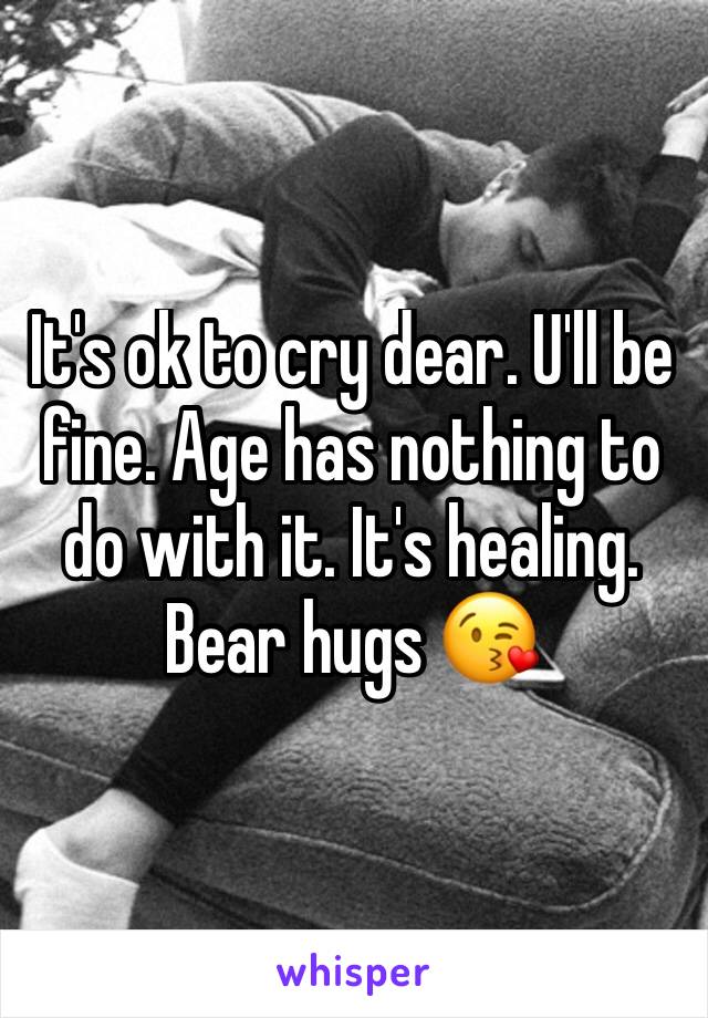 It's ok to cry dear. U'll be fine. Age has nothing to do with it. It's healing. Bear hugs 😘