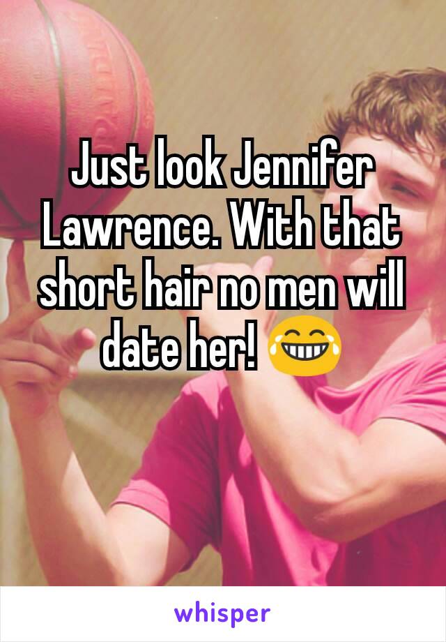 Just look Jennifer Lawrence. With that short hair no men will date her! 😂