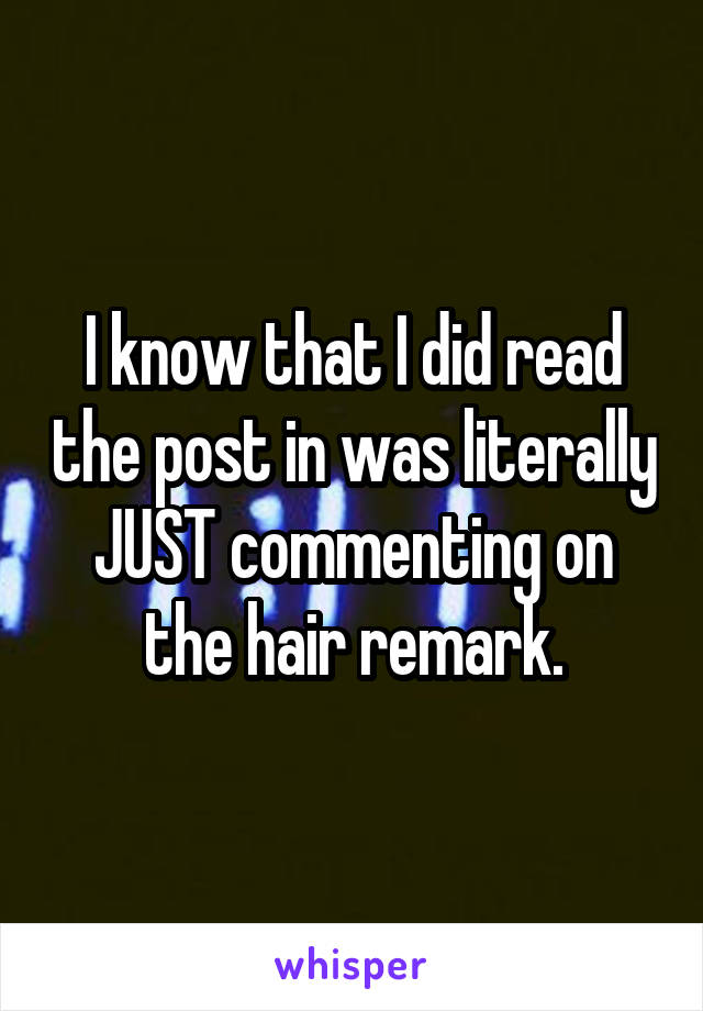 I know that I did read the post in was literally JUST commenting on the hair remark.