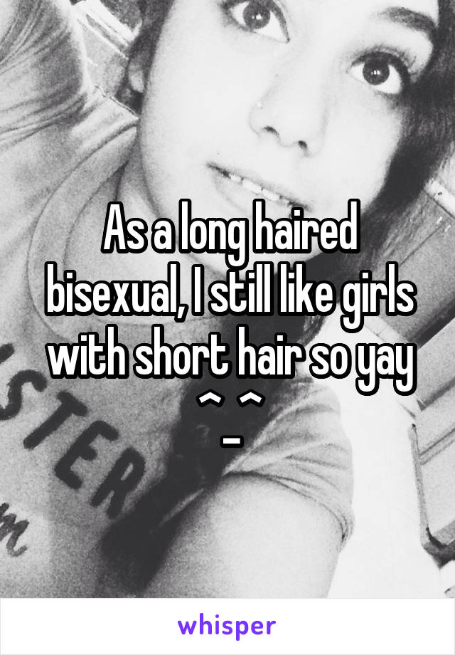 As a long haired bisexual, I still like girls with short hair so yay ^_^