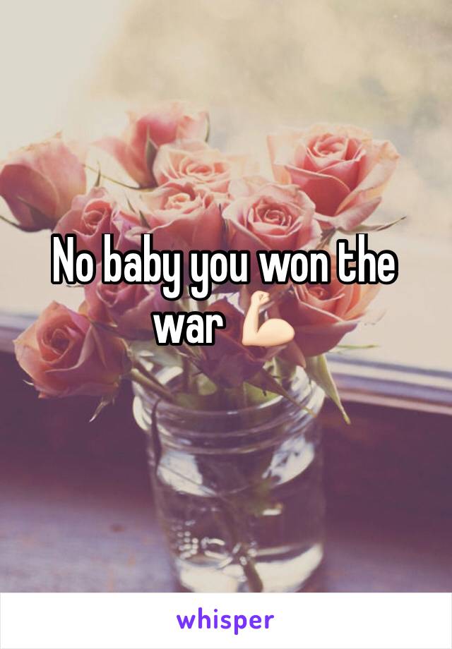 No baby you won the war 💪🏻