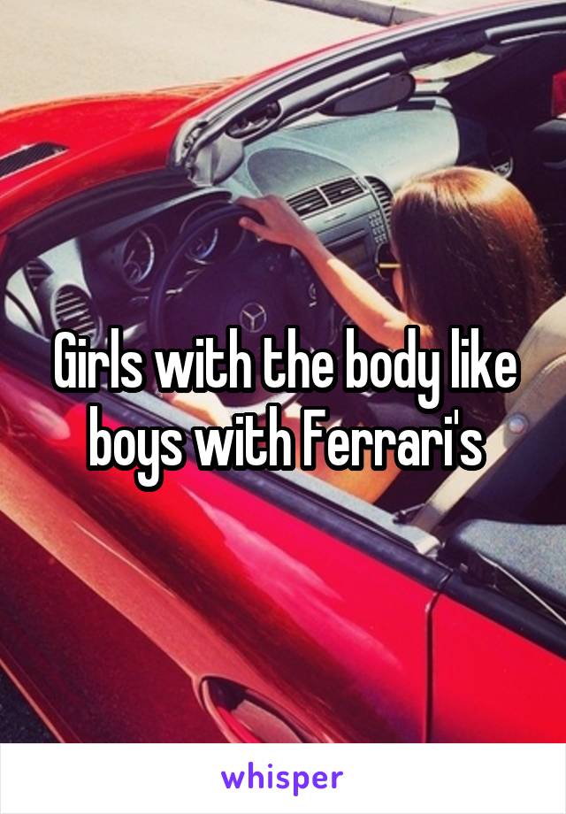 Girls with the body like boys with Ferrari's