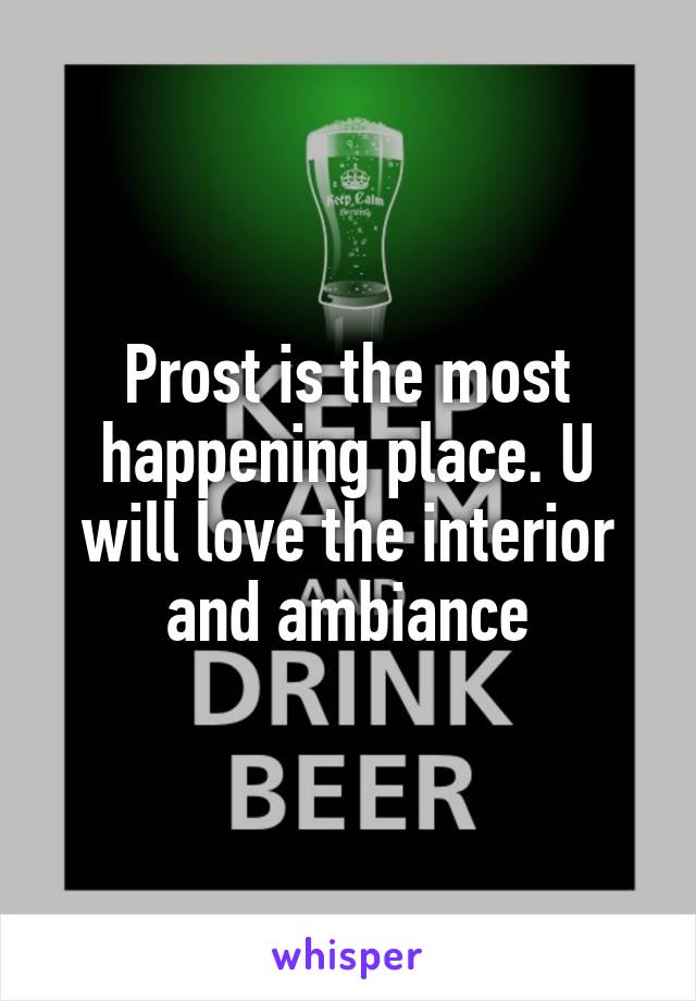 Prost is the most happening place. U will love the interior and ambiance
