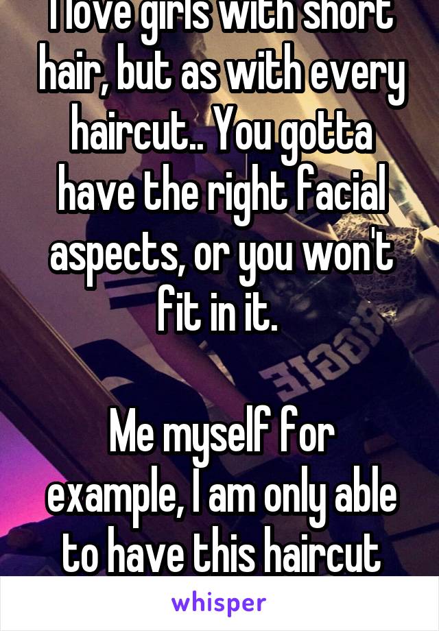 I love girls with short hair, but as with every haircut.. You gotta have the right facial aspects, or you won't fit in it. 

Me myself for example, I am only able to have this haircut cause of my face