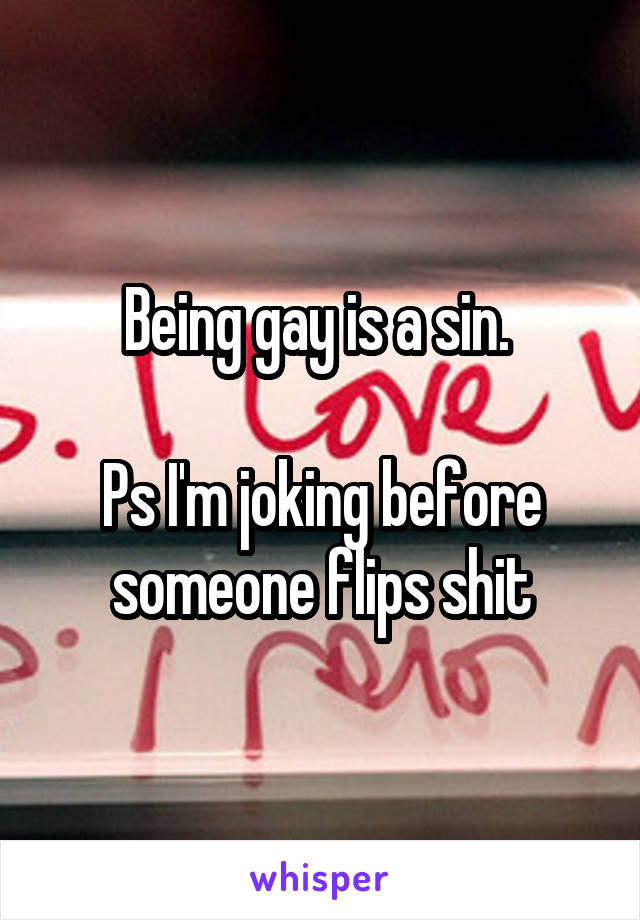 Being gay is a sin. 

Ps I'm joking before someone flips shit