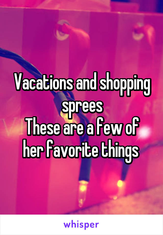 Vacations and shopping sprees
These are a few of her favorite things 