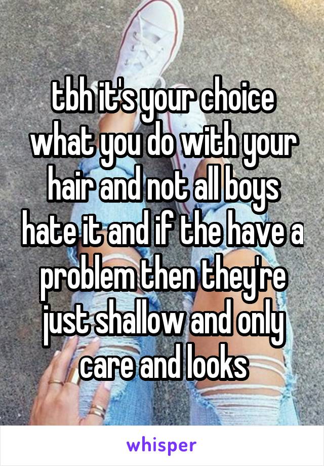 tbh it's your choice what you do with your hair and not all boys hate it and if the have a problem then they're just shallow and only care and looks