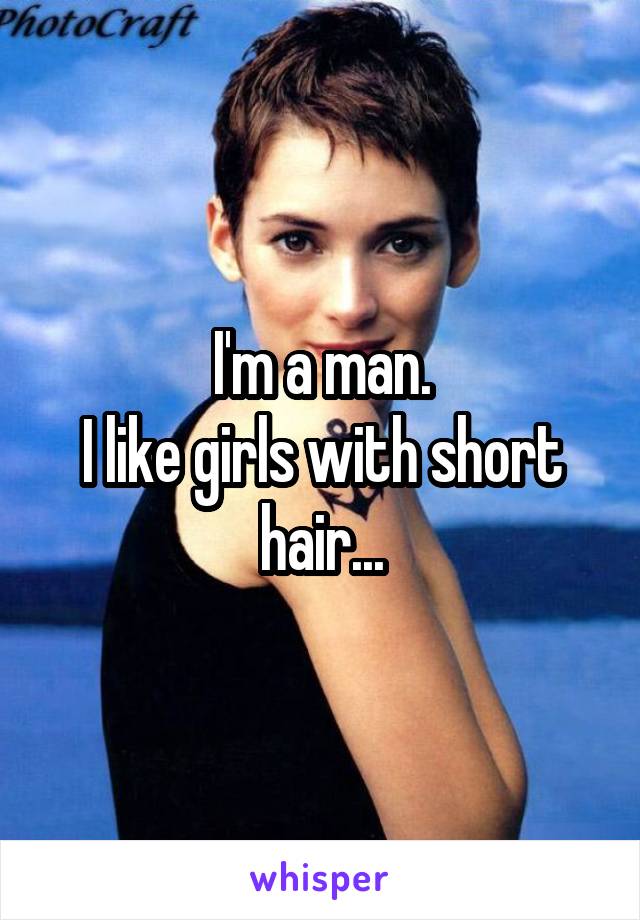 I'm a man.
I like girls with short hair...