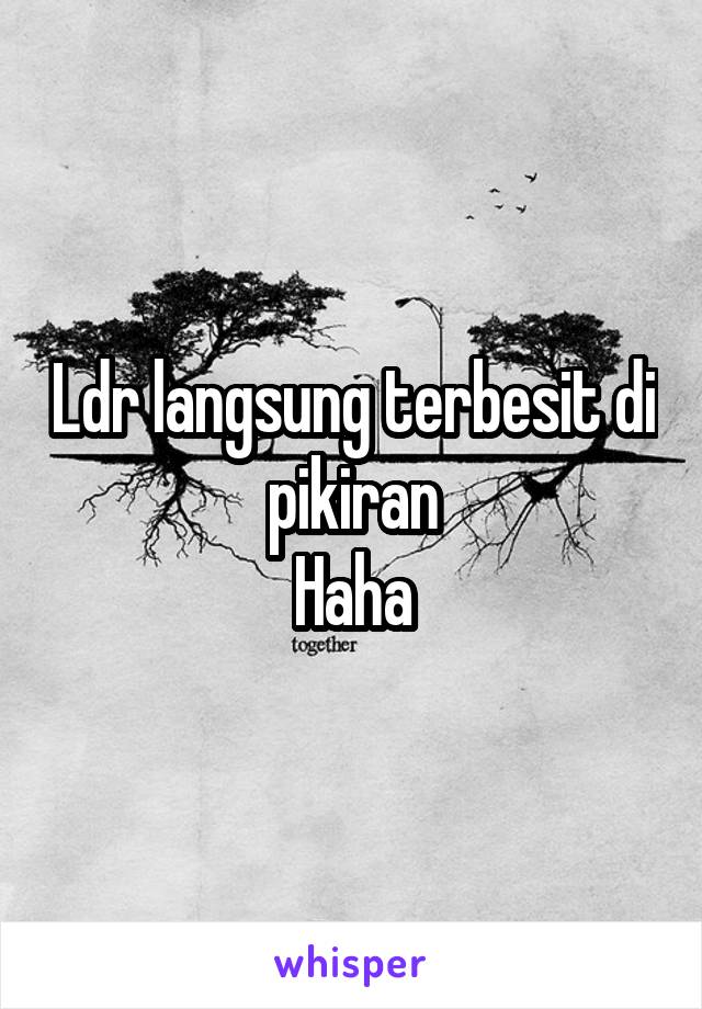 Ldr langsung terbesit di pikiran
Haha