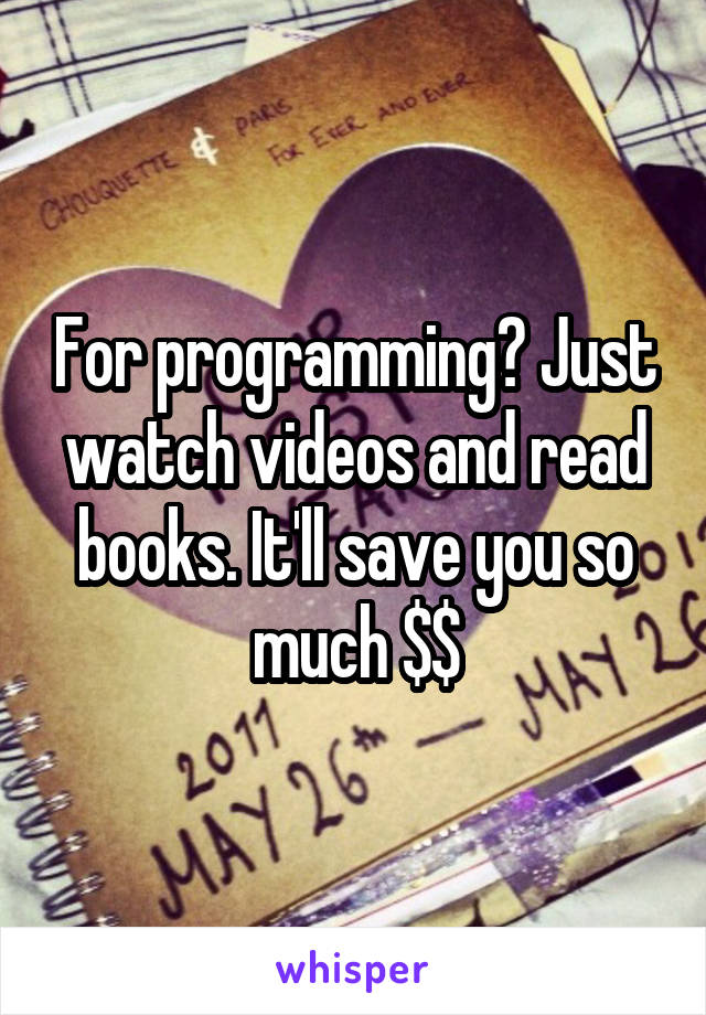 For programming? Just watch videos and read books. It'll save you so much $$