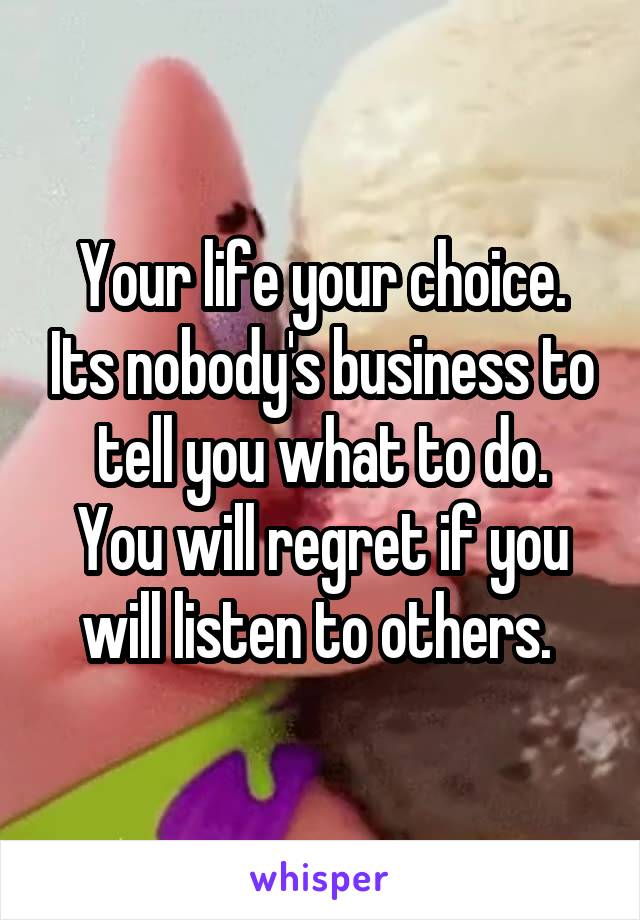 Your life your choice. Its nobody's business to tell you what to do.
You will regret if you will listen to others. 