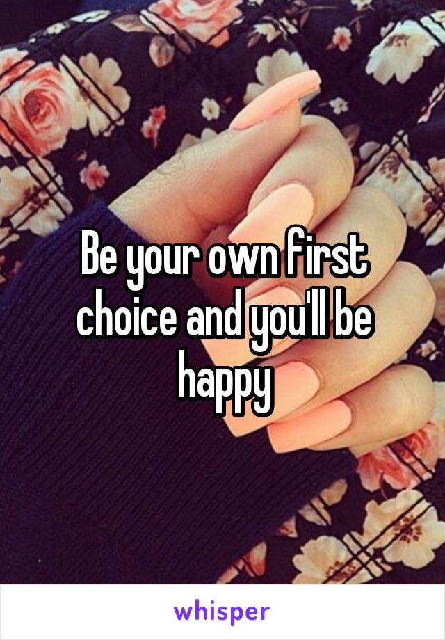 Be your own first choice and you'll be happy