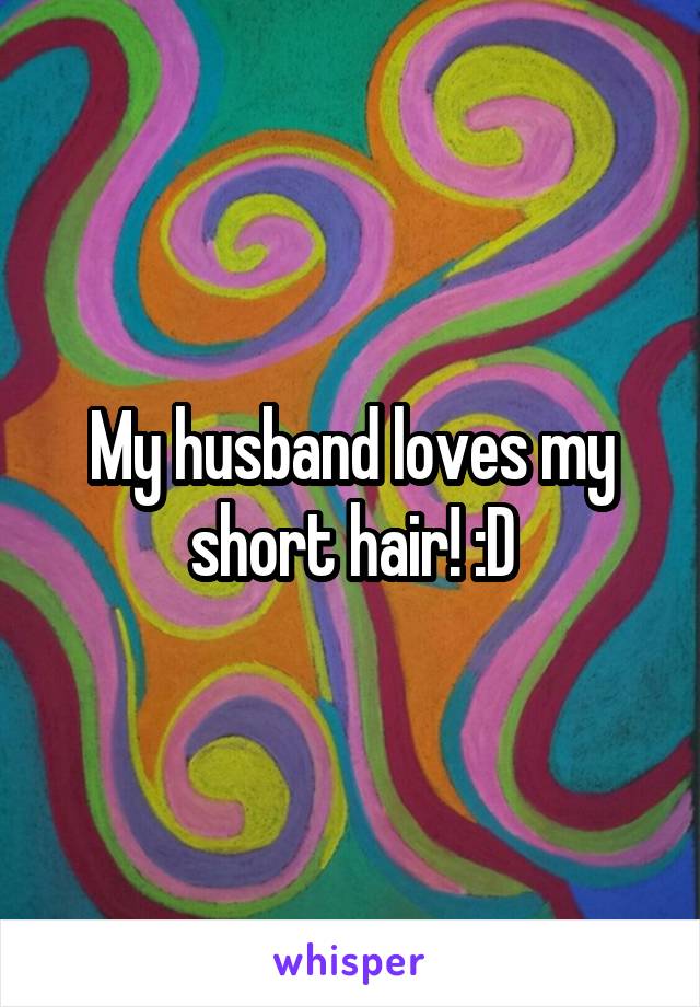 My husband loves my short hair! :D