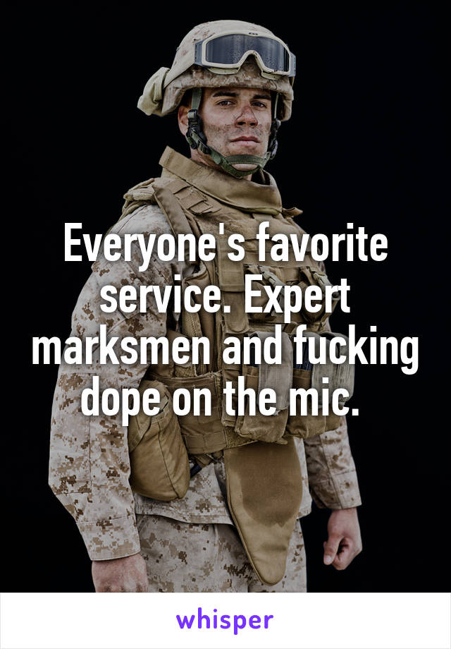 Everyone's favorite service. Expert marksmen and fucking dope on the mic. 