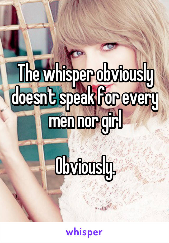 The whisper obviously doesn't speak for every men nor girl

Obviously.