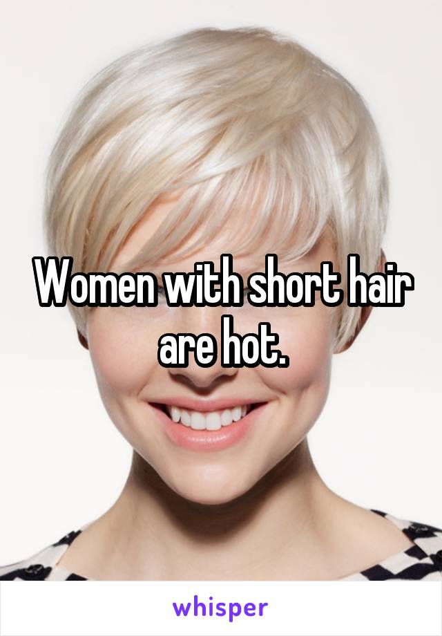 Women with short hair are hot.
