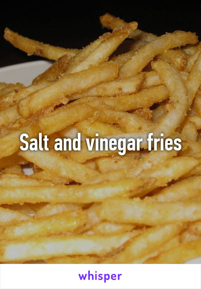Salt and vinegar fries