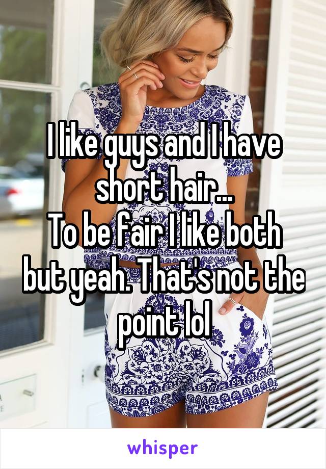 I like guys and I have short hair...
To be fair I like both but yeah. That's not the point lol