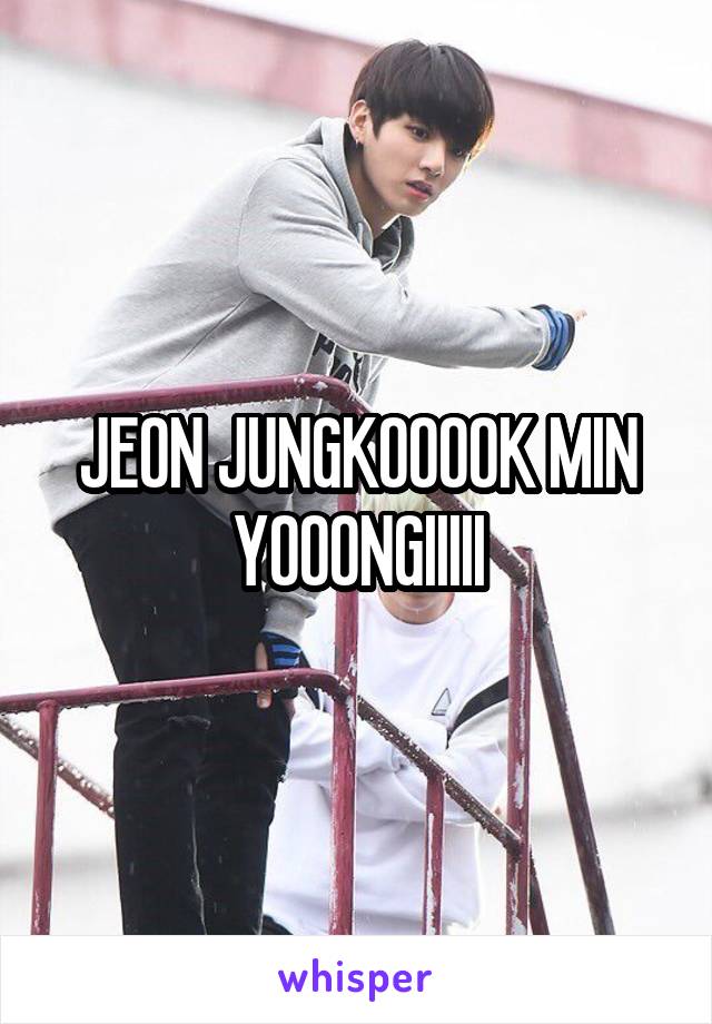 JEON JUNGKOOOOK MIN YOOONGIIIII