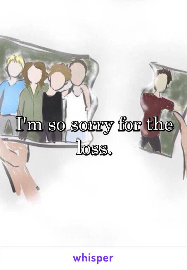 I'm so sorry for the loss.