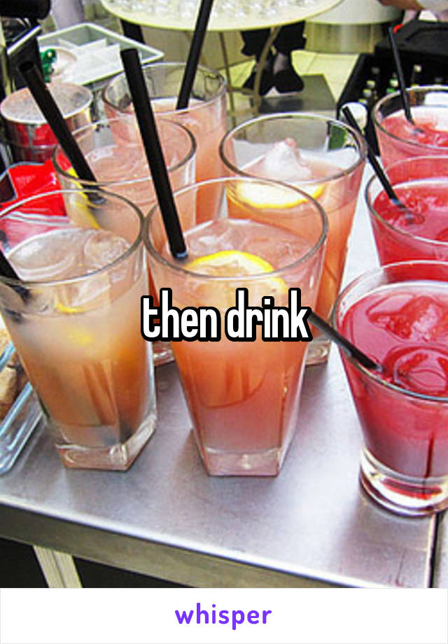 then drink