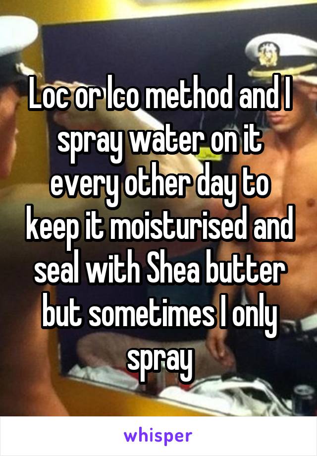 Loc or lco method and I spray water on it every other day to keep it moisturised and seal with Shea butter but sometimes I only spray
