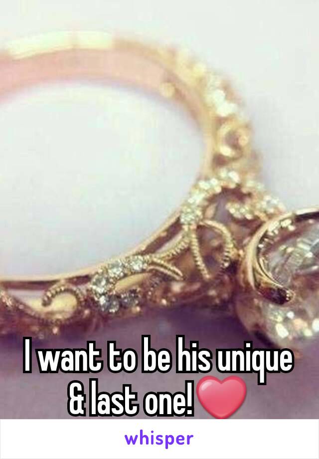 I want to be his unique & last one!❤