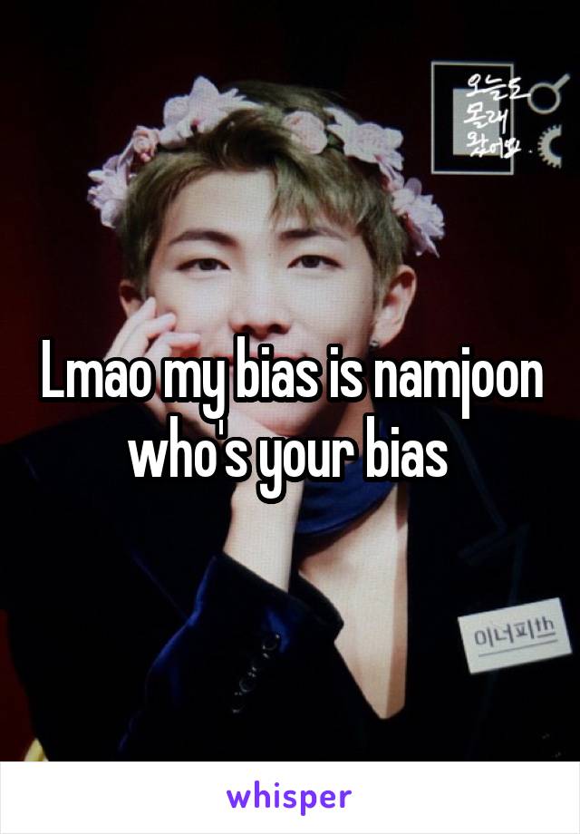 Lmao my bias is namjoon who's your bias 