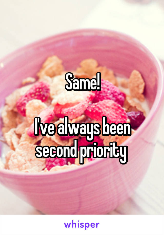 Same!

I've always been second priority 