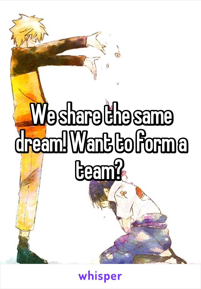 We share the same dream! Want to form a team? 