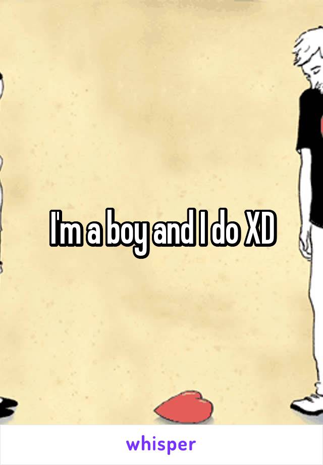 I'm a boy and I do XD