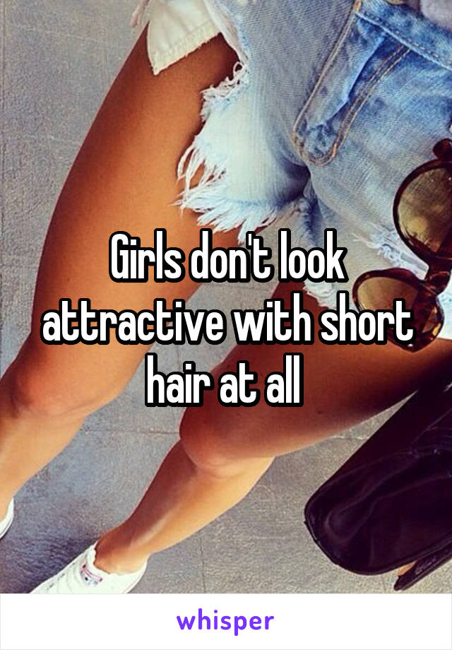 Girls don't look attractive with short hair at all 