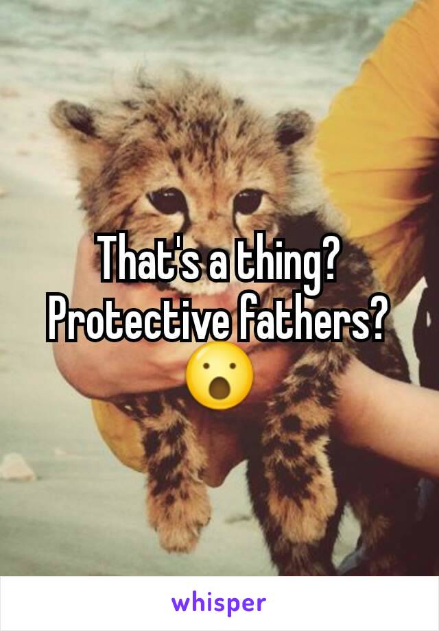 That's a thing? Protective fathers? 😮