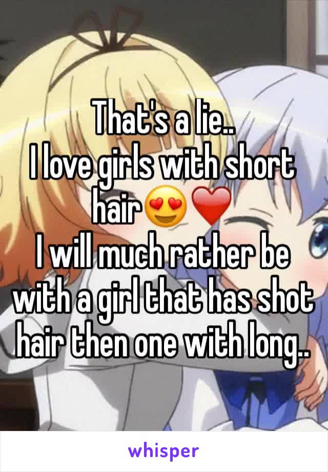That's a lie..
I love girls with short hair😍❤️
I will much rather be with a girl that has shot hair then one with long..
