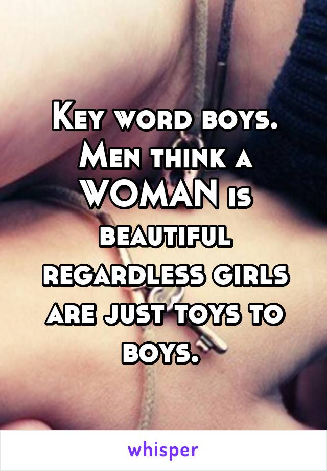 Key word boys. Men think a WOMAN is beautiful regardless girls are just toys to boys. 
