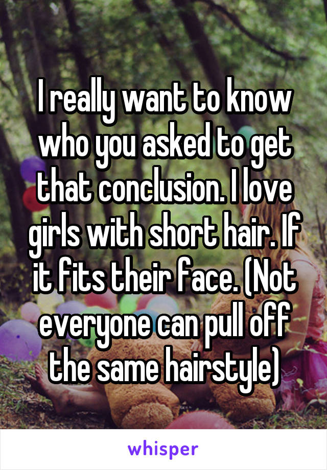 I really want to know who you asked to get that conclusion. I love girls with short hair. If it fits their face. (Not everyone can pull off the same hairstyle)