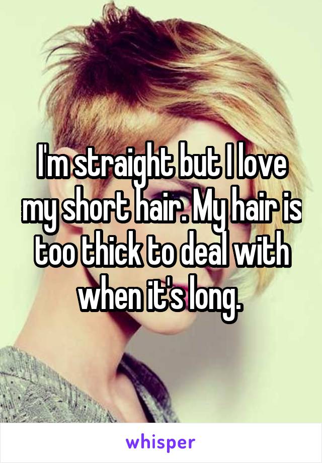 I'm straight but I love my short hair. My hair is too thick to deal with when it's long. 