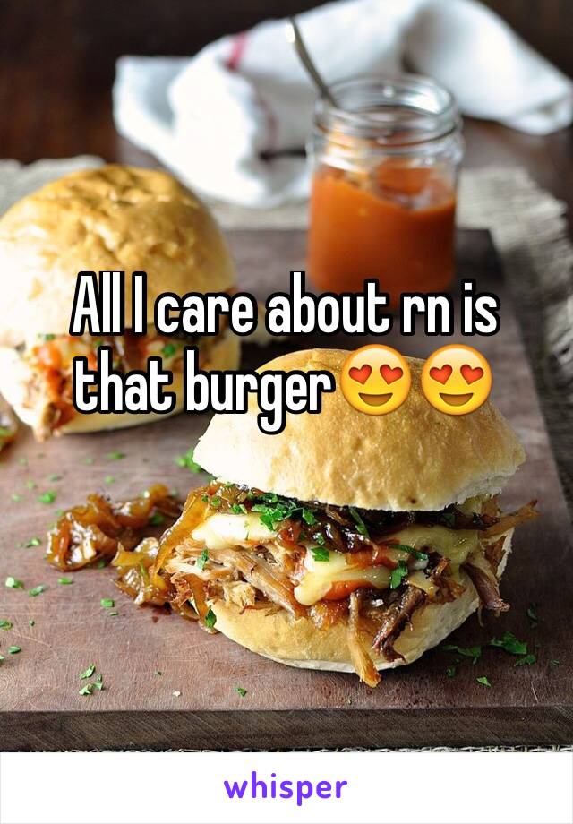 All I care about rn is that burger😍😍