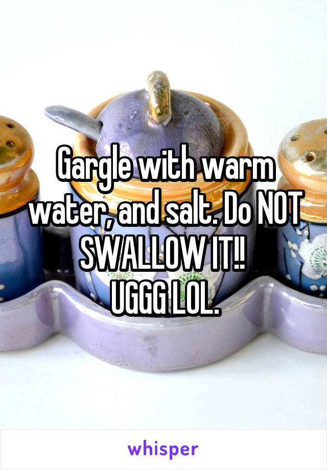 Gargle with warm water, and salt. Do NOT SWALLOW IT!! 
UGGG LOL.